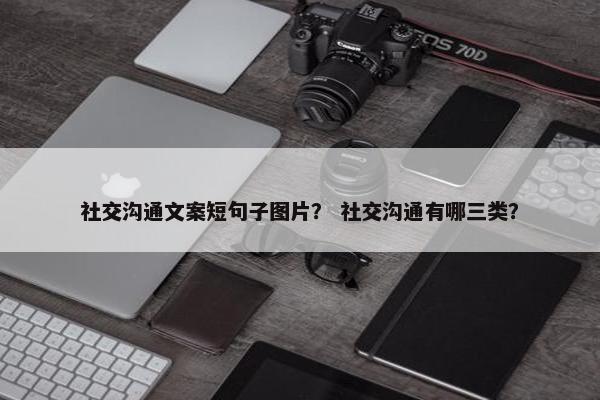 社交沟通文案短句子图片？ 社交沟通有哪三类？