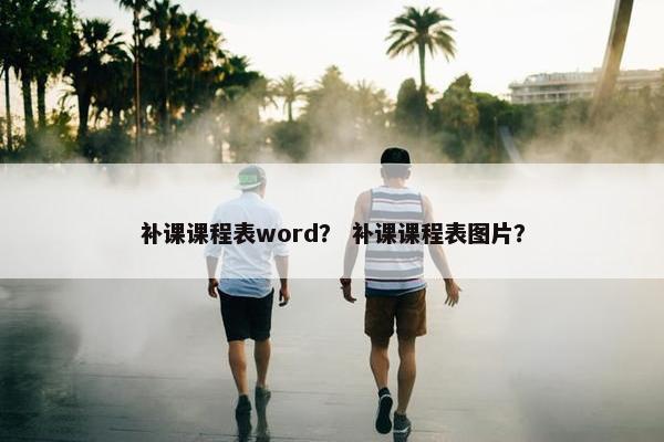 补课课程表word？ 补课课程表图片？