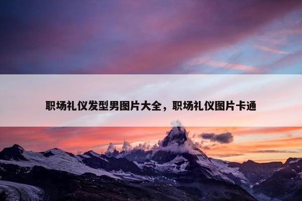 职场礼仪发型男图片大全，职场礼仪图片卡通