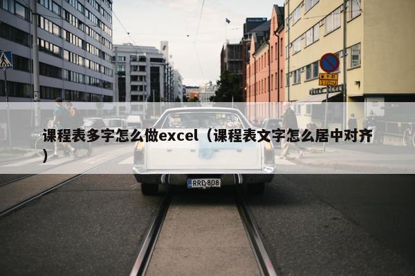 课程表多字怎么做excel（课程表文字怎么居中对齐）