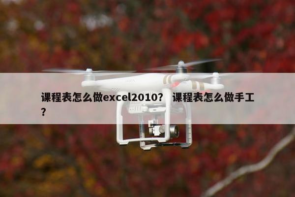 课程表怎么做excel2010？ 课程表怎么做手工？